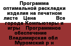 Программа оптимальной раскладки изделия на печатном листе › Цена ­ 5 000 - Все города Компьютеры и игры » Программное обеспечение   . Владимирская обл.,Муромский р-н